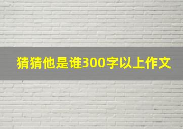 猜猜他是谁300字以上作文