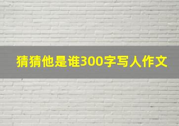 猜猜他是谁300字写人作文