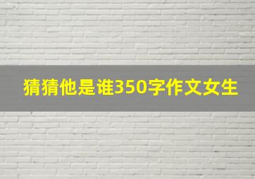 猜猜他是谁350字作文女生