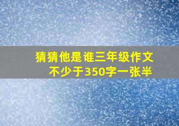 猜猜他是谁三年级作文不少于350字一张半