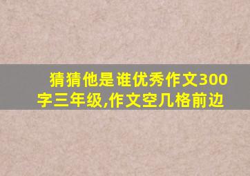 猜猜他是谁优秀作文300字三年级,作文空几格前边