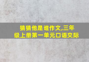 猜猜他是谁作文,三年级上册第一单元口语交际