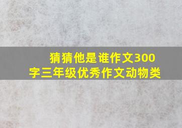 猜猜他是谁作文300字三年级优秀作文动物类