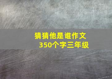 猜猜他是谁作文350个字三年级