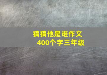 猜猜他是谁作文400个字三年级