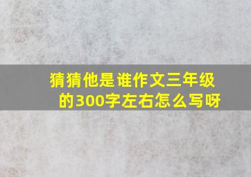 猜猜他是谁作文三年级的300字左右怎么写呀