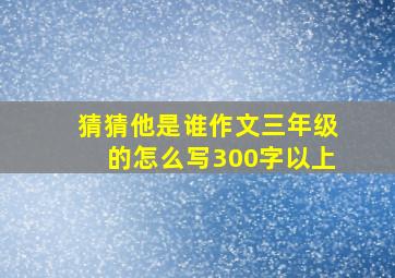 猜猜他是谁作文三年级的怎么写300字以上