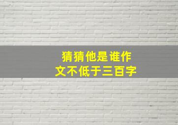 猜猜他是谁作文不低于三百字