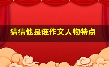 猜猜他是谁作文人物特点