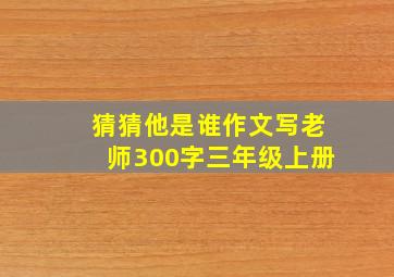 猜猜他是谁作文写老师300字三年级上册