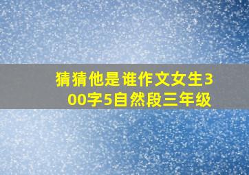 猜猜他是谁作文女生300字5自然段三年级