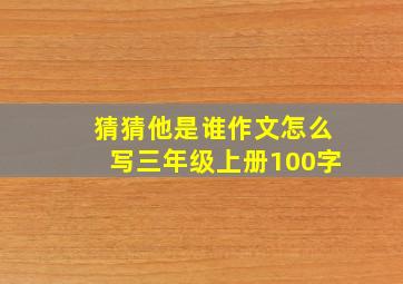 猜猜他是谁作文怎么写三年级上册100字