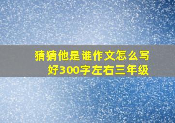 猜猜他是谁作文怎么写好300字左右三年级