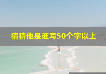 猜猜他是谁写50个字以上