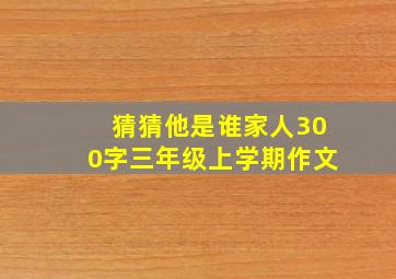 猜猜他是谁家人300字三年级上学期作文