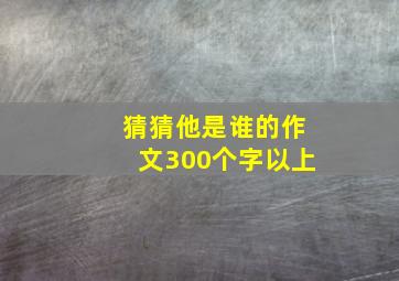 猜猜他是谁的作文300个字以上