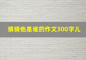 猜猜他是谁的作文300字儿