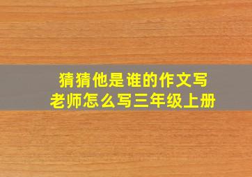 猜猜他是谁的作文写老师怎么写三年级上册