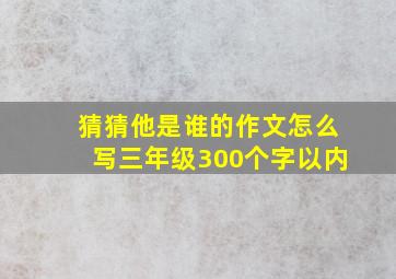 猜猜他是谁的作文怎么写三年级300个字以内