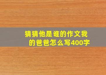 猜猜他是谁的作文我的爸爸怎么写400字