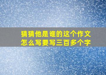 猜猜他是谁的这个作文怎么写要写三百多个字