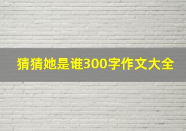 猜猜她是谁300字作文大全