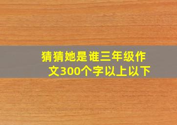 猜猜她是谁三年级作文300个字以上以下