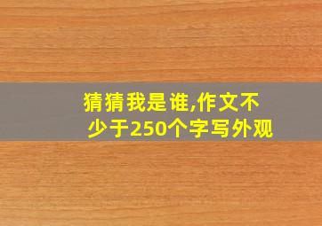 猜猜我是谁,作文不少于250个字写外观