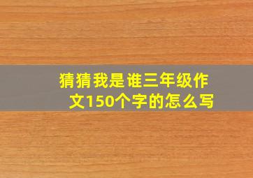 猜猜我是谁三年级作文150个字的怎么写