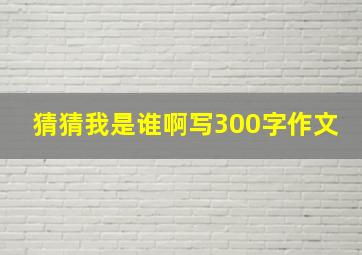 猜猜我是谁啊写300字作文