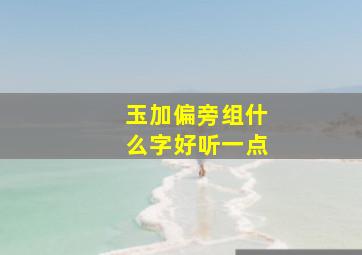 玉加偏旁组什么字好听一点