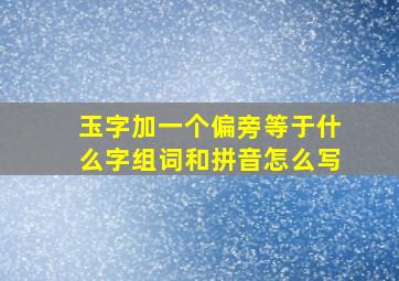 玉字加一个偏旁等于什么字组词和拼音怎么写