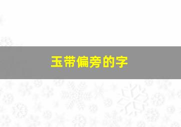 玉带偏旁的字