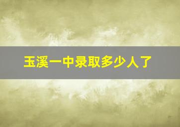 玉溪一中录取多少人了