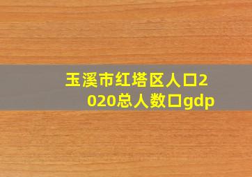 玉溪市红塔区人口2020总人数口gdp