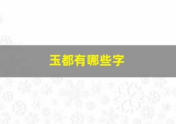 玉都有哪些字