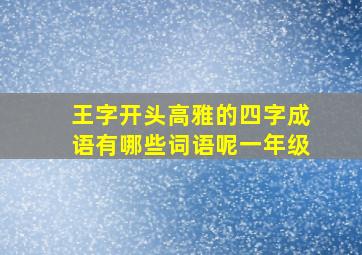 王字开头高雅的四字成语有哪些词语呢一年级