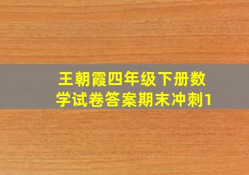 王朝霞四年级下册数学试卷答案期末冲刺1