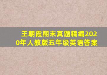 王朝霞期末真题精编2020年人教版五年级英语答案