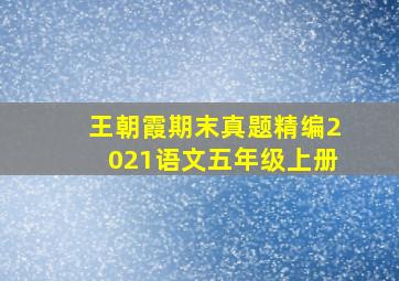 王朝霞期末真题精编2021语文五年级上册