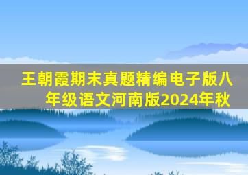 王朝霞期末真题精编电子版八年级语文河南版2024年秋