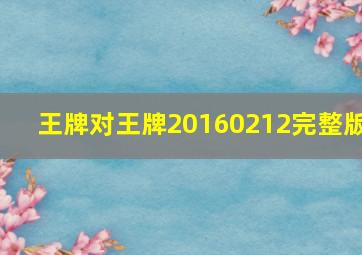 王牌对王牌20160212完整版