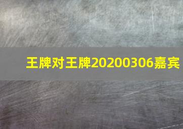 王牌对王牌20200306嘉宾