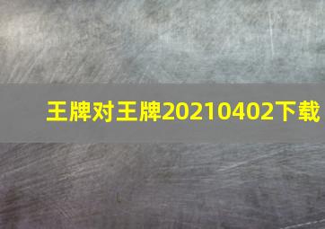 王牌对王牌20210402下载