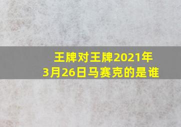 王牌对王牌2021年3月26日马赛克的是谁