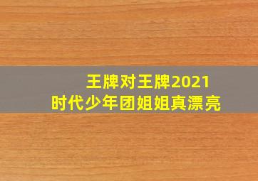 王牌对王牌2021时代少年团姐姐真漂亮