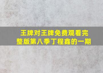 王牌对王牌免费观看完整版第八季丁程鑫的一期