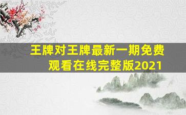 王牌对王牌最新一期免费观看在线完整版2021