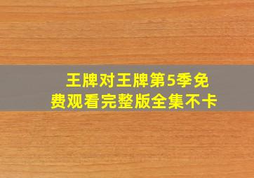 王牌对王牌第5季免费观看完整版全集不卡