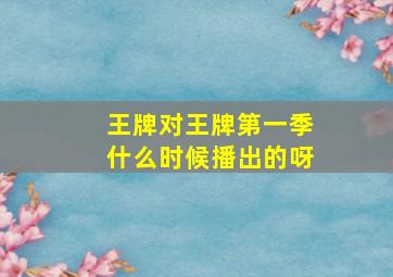 王牌对王牌第一季什么时候播出的呀